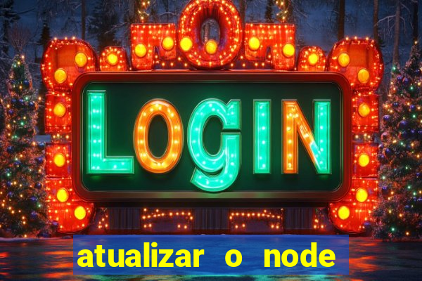 atualizar o node no windows
